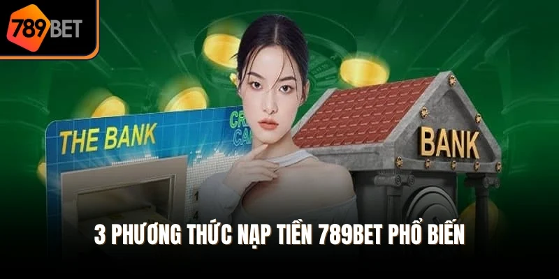 3 phương thức nạp tiền 789Bet phổ biến