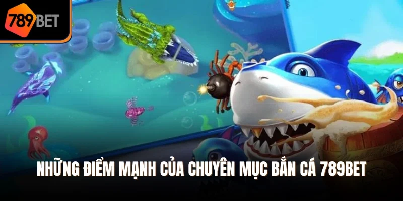 Những điểm mạnh của chuyên mục bắn cá 789Bet