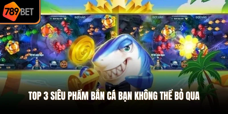 Top 3 siêu phẩm bắn cá bạn không thể bỏ qua